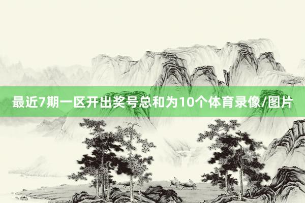 最近7期一区开出奖号总和为10个体育录像/图片