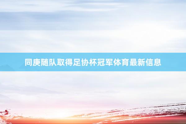 同庚随队取得足协杯冠军体育最新信息