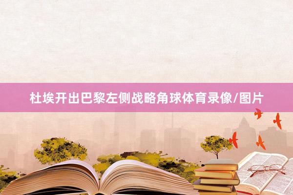 杜埃开出巴黎左侧战略角球体育录像/图片