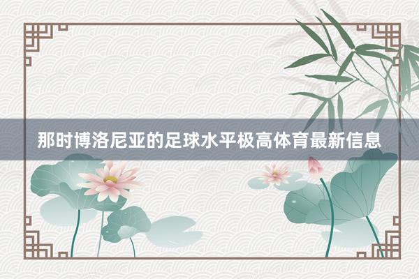 那时博洛尼亚的足球水平极高体育最新信息