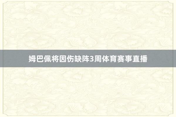 姆巴佩将因伤缺阵3周体育赛事直播