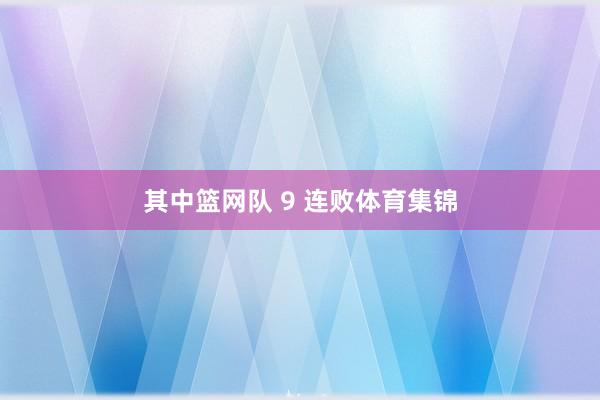 其中篮网队 9 连败体育集锦