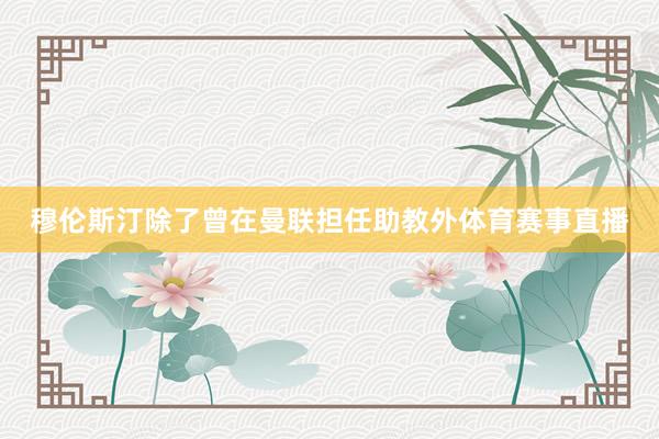 穆伦斯汀除了曾在曼联担任助教外体育赛事直播