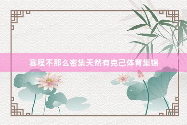 赛程不那么密集天然有克己体育集锦