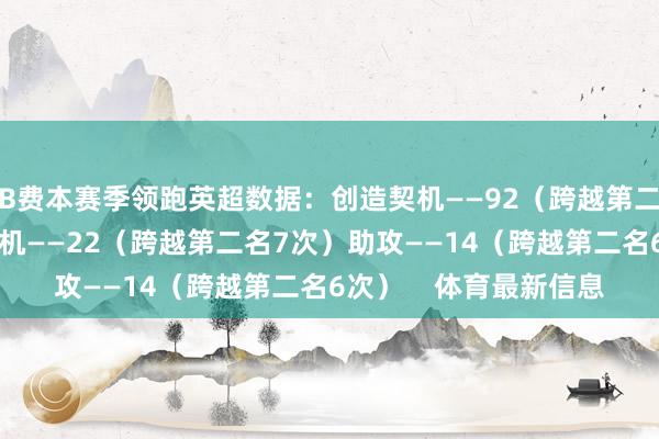 B费本赛季领跑英超数据：创造契机——92（跨越第二名36次）创造紧要契机——22（跨越第二名7次）助攻——14（跨越第二名6次）    体育最新信息