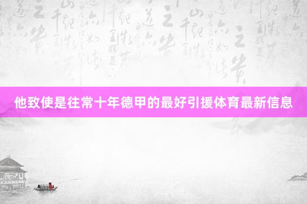 他致使是往常十年德甲的最好引援体育最新信息
