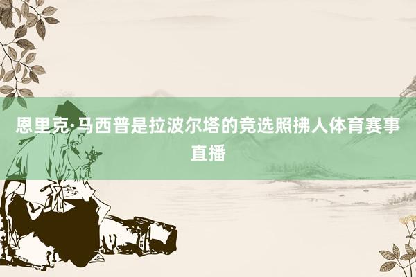 恩里克·马西普是拉波尔塔的竞选照拂人体育赛事直播
