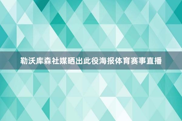 勒沃库森社媒晒出此役海报体育赛事直播