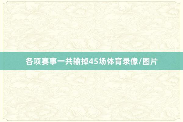 各项赛事一共输掉45场体育录像/图片