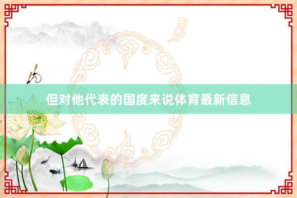 但对他代表的国度来说体育最新信息