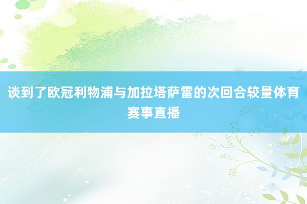 谈到了欧冠利物浦与加拉塔萨雷的次回合较量体育赛事直播