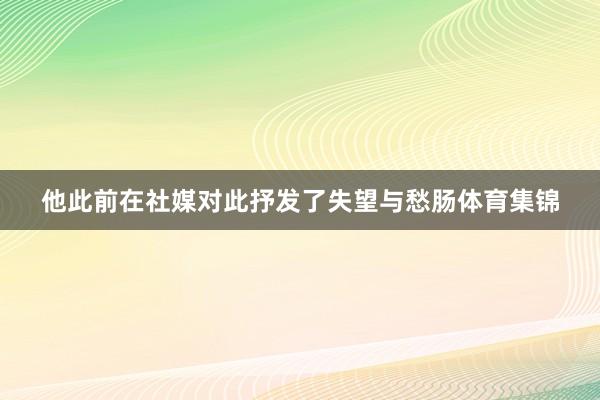 他此前在社媒对此抒发了失望与愁肠体育集锦