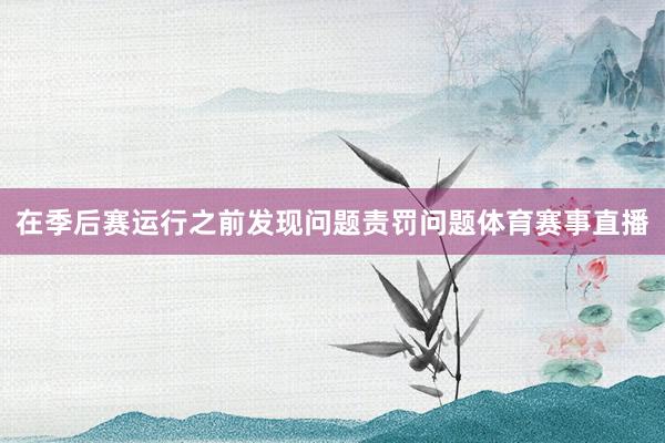 在季后赛运行之前发现问题责罚问题体育赛事直播
