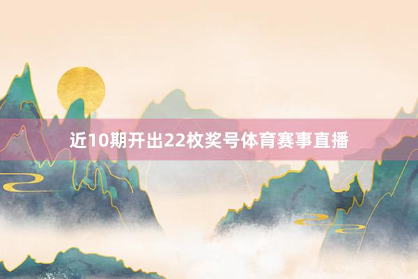 近10期开出22枚奖号体育赛事直播