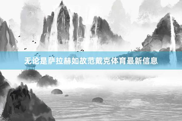 无论是萨拉赫如故范戴克体育最新信息