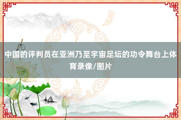 中国的评判员在亚洲乃至宇宙足坛的功令舞台上体育录像/图片