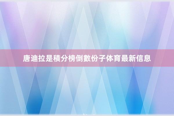 唐迪拉是積分榜倒數份子体育最新信息