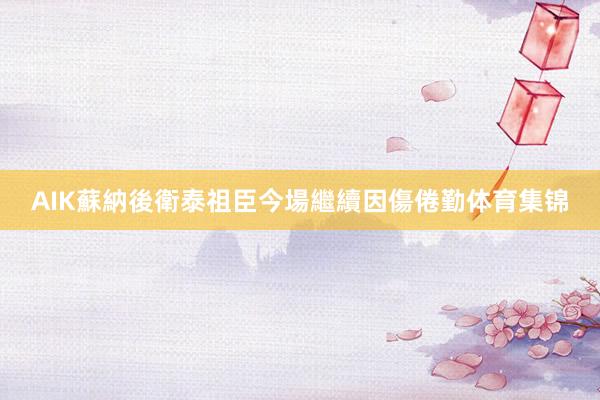 AIK蘇納後衛泰祖臣今場繼續因傷倦勤体育集锦