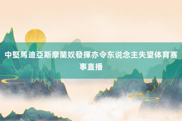 中堅馬迪亞斯摩蘭奴發揮亦令东说念主失望体育赛事直播