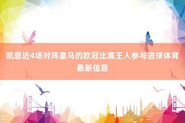 凯恩近4场对阵皇马的欧冠比赛王人参与进球体育最新信息