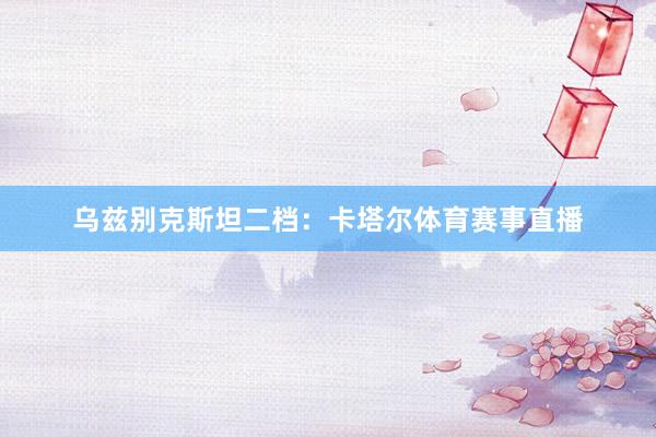 乌兹别克斯坦二档：卡塔尔体育赛事直播