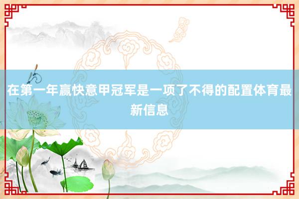 在第一年赢快意甲冠军是一项了不得的配置体育最新信息