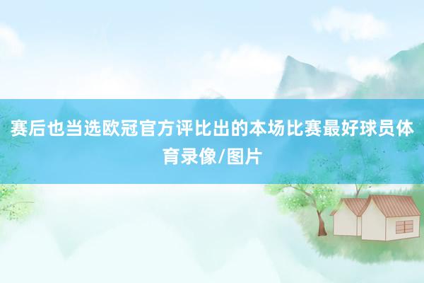 赛后也当选欧冠官方评比出的本场比赛最好球员体育录像/图片