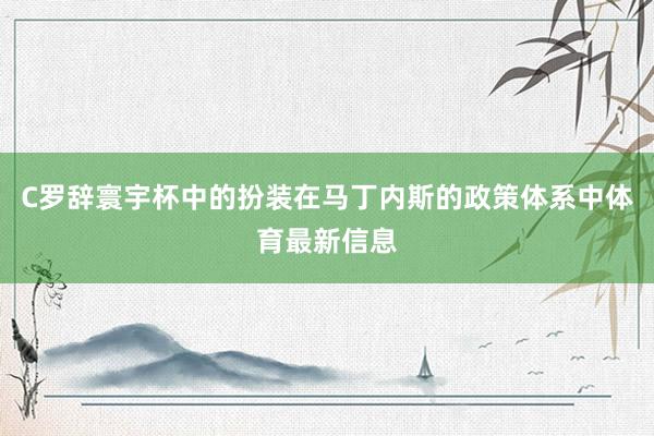 C罗辞寰宇杯中的扮装在马丁内斯的政策体系中体育最新信息