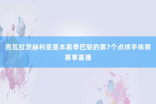 克瓦拉茨赫利亚是本赛季巴黎的第7个点球手体育赛事直播