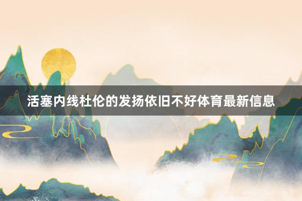 活塞内线杜伦的发扬依旧不好体育最新信息