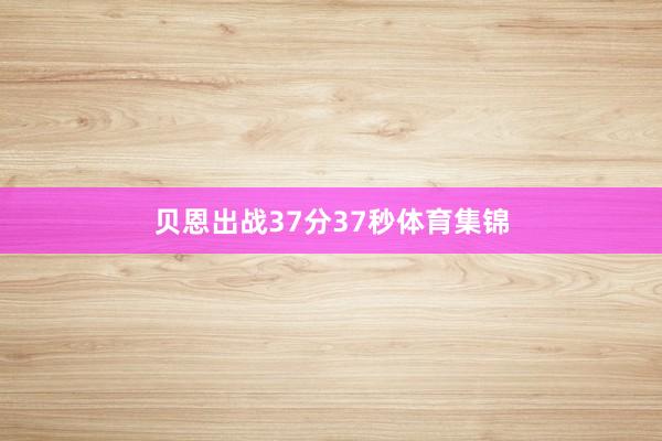 贝恩出战37分37秒体育集锦