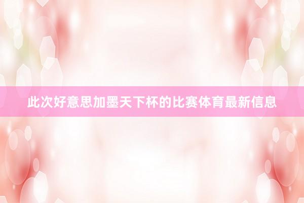 此次好意思加墨天下杯的比赛体育最新信息