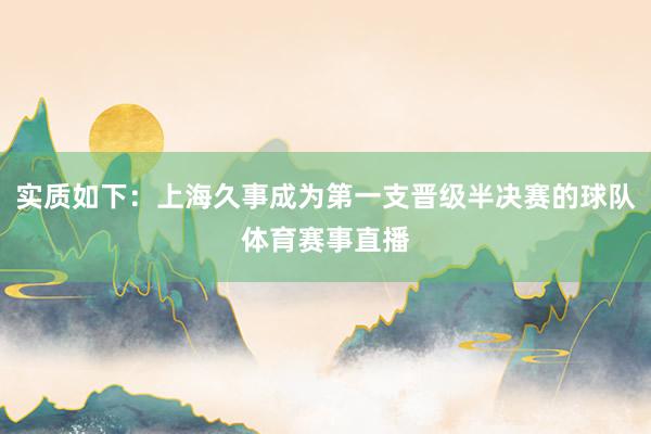 实质如下：上海久事成为第一支晋级半决赛的球队体育赛事直播