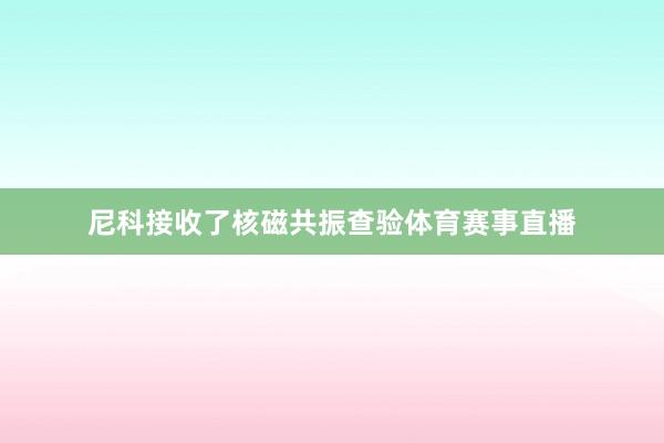 尼科接收了核磁共振查验体育赛事直播