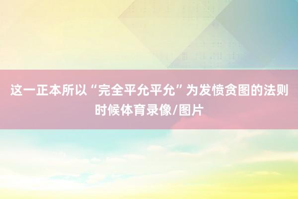 这一正本所以“完全平允平允”为发愤贪图的法则时候体育录像/图片
