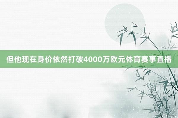 但他现在身价依然打破4000万欧元体育赛事直播
