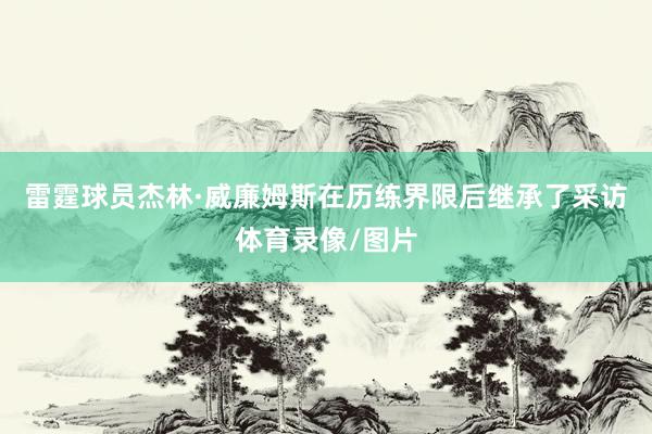 雷霆球员杰林·威廉姆斯在历练界限后继承了采访体育录像/图片