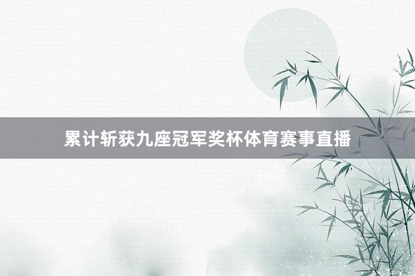 累计斩获九座冠军奖杯体育赛事直播
