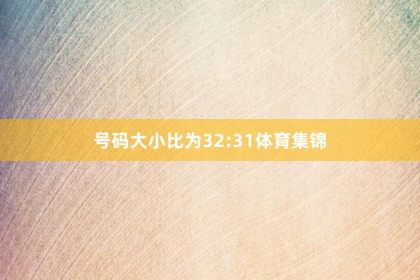 号码大小比为32:31体育集锦