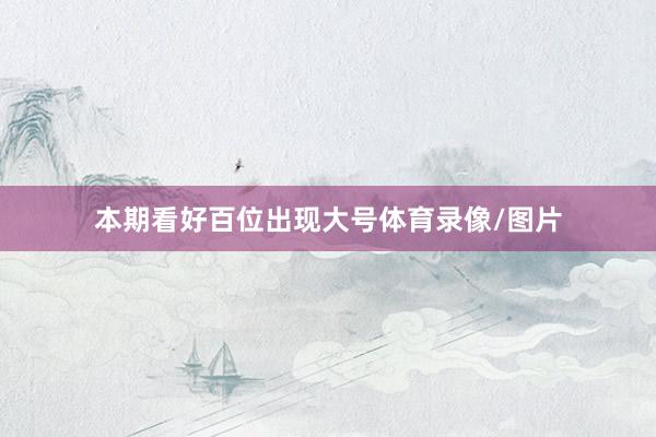 本期看好百位出现大号体育录像/图片