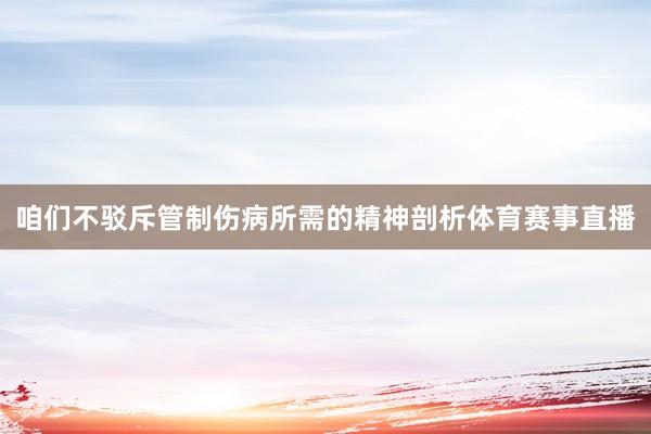 咱们不驳斥管制伤病所需的精神剖析体育赛事直播