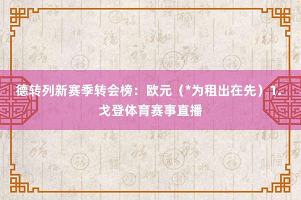 德转列新赛季转会榜：欧元（*为租出在先）1. 戈登体育赛事直播