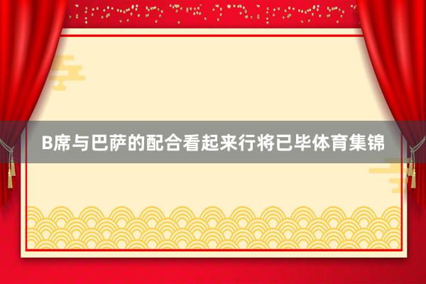 B席与巴萨的配合看起来行将已毕体育集锦