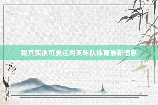 我其实很可爱这两支球队体育最新信息