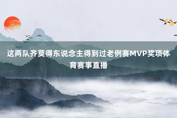 这两队齐莫得东说念主得到过老例赛MVP奖项体育赛事直播