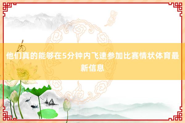 他们真的能够在5分钟内飞速参加比赛情状体育最新信息
