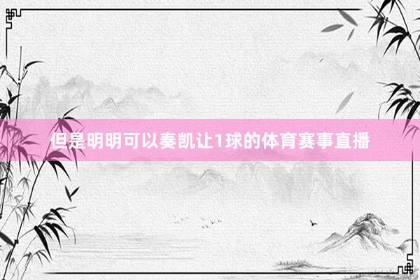 但是明明可以奏凯让1球的体育赛事直播
