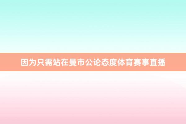 因为只需站在曼市公论态度体育赛事直播