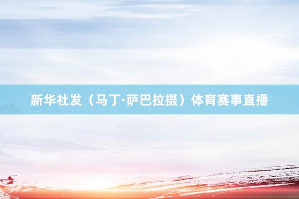 新华社发（马丁·萨巴拉摄）体育赛事直播