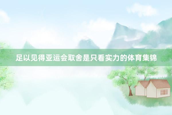 足以见得亚运会取舍是只看实力的体育集锦